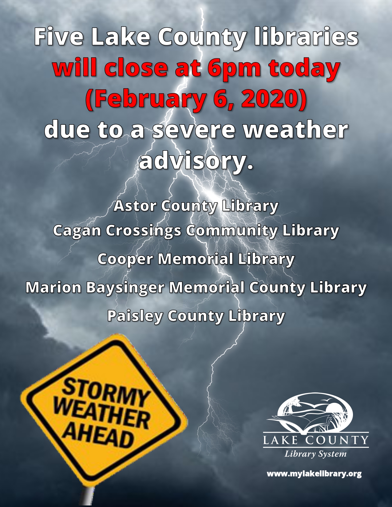 Five Lake County libraries will close at 6pm today (February 6, 2020) due to a severe weather advisory. Astor County Library, Cagan Crossings Community Library, MaFive Lake County libraries will close at 6pm today (February 6, 2020) due to a severe weather advisory. Astor County Library, Cagan Crossings Community Library, Marion Baysinger Memorial County Library, Paisley County Library.rion Baysinger Memorial County Library, Paisley County Library.
